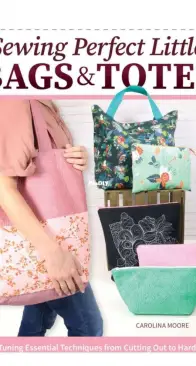 Sewing Perfect Little Bags and Totes - Carolina Moore