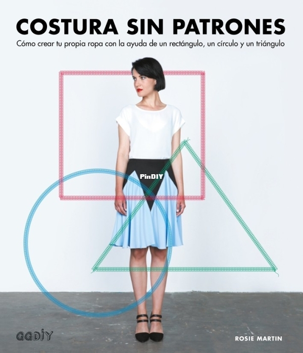 Costura sin patrones: cómo crear tu propia ropa con la ayuda de un rectángulo, un círculo y un tr ...
