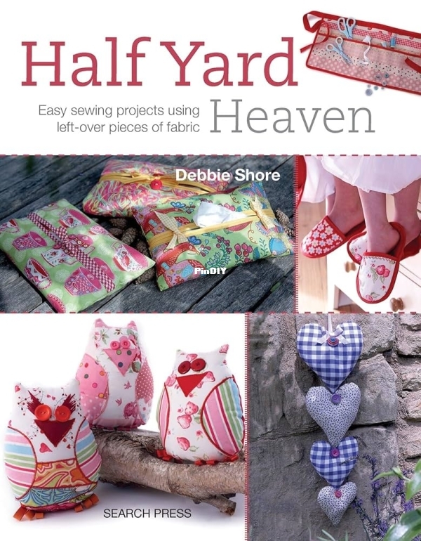 Half Yard Heaven Easy Sewing Projects Using Left-Over Pieces of Fabric Debbie Shore