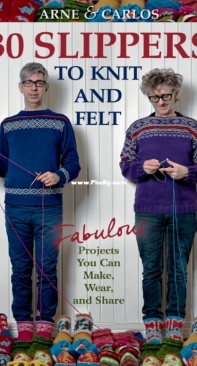 30 Slippers to Knit and Felt: Fabulous Projects You Can Make, Wear and Share - Arne and Carlos