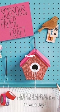 Scissors, Paper, Craft: 30 Pretty Projects All Cut, Folded and Crafted From Paper by Christine Leech