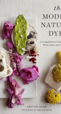 The Modern Natural Dyer: A Comprehensive Guide to Dyeing Silk, Wool, Linen, and Cotton at Home - Kristine Vejar - 2015