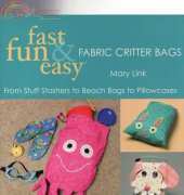 Fast, Fun & Easy Fabric Critter Bags: From Stuff Stashers to Beach Bags to Pillowcases by Mary Link-2007