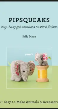 Pipsqueaks—Itsy-Bitsy Felt Creations to Stitch and Love by Sally Dixon
