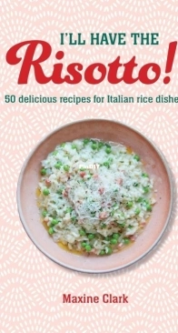 I'll Have the Risotto!: 50 delicious recipes for Italian rice dishes by  Maxine Clark