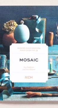 Modern Daily Knitting Field Guide No. 29: Mosaic by Kay Gardiner and Ann Shayne; Ed. Melanie Falick