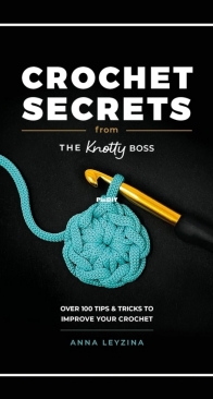 Crochet Secrets From the Knotty Boss: Over 100 tips & tricks to improve your crochet - Anna Leyzina - 2024
