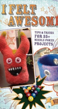 I Felt Awesome: Tips and Tricks for 35+ Needle-Poked Projects - Moxie