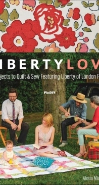 Liberty Love -  25 Projects to Quilt  Sew Featuring Liberty of London Fabrics - Alexia Marcelle Abegg