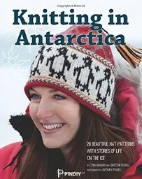 Knitting in Antarctica 28 beautiful hat patterns with Stories of Life 'On the Ice' - Lynn A Hamann, Christine M Powell - 2017