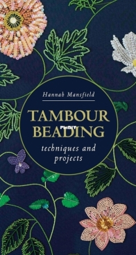 Tambour Beading: Techniques and Projects - Hannah Mansfield- 2024