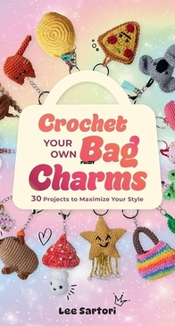 Crochet Your Own Bag Charms - 30 Projects to Maximize Your Style - Lee Sartori