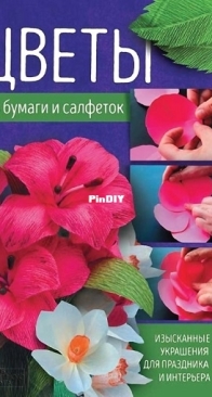 Flowers made of paper and napkins. Цветы из бумаги и салфеток. Изысканные украшения для праздника и интерьера (2017)- Russian