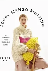 Loopy Mango Knitting: 34 Fashionable Pieces You Can Make in a Day