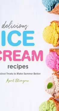 Delicious Ice Cream Recipes - Tastiest Treats To Make Summer Better by April Blomgren