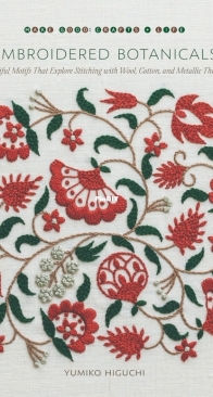 Embroidered Botanicals. Beautiful Motifs That Explore Stitching with Wool, Cotton, and Metallic Threads - Yumiko Higuchi - 2022