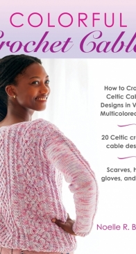 Noelle R. B. Stiles - Colorful Crochet Cables - How to Crochet Celtic Cabled Designs in Vibrant Multicolored Hues - 2024
