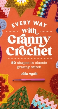 Every Way with Granny Crochet: 50 shapes in classic granny stitch - Julia Madill - 2024
