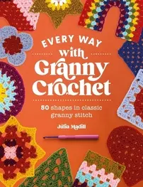 Every Way with Granny Crochet: 50 shapes in classic granny stitch - Julia Madill - 2024