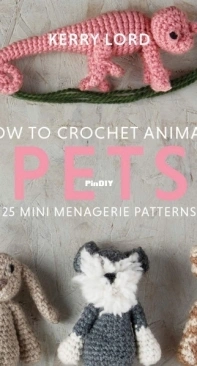 How to Crochet Animals. Pets: 25 mini menagerie patterns by Kerry Lord - 2021