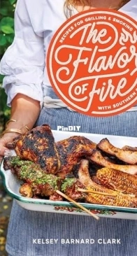The Flavor of Fire: Recipes for Grilling and Smoking with Southern Flair by Kelsey Barnard Clark
