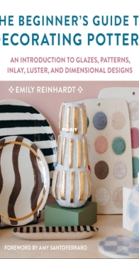 The Beginners Guide to Decorating Pottery - Emily Reinhardt - Quarto Publishing Group 2023