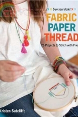 Fabric Paper Thread: 26 Projects to Sew & Embellish 25 Embroidery Stitches