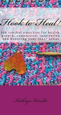 Kathryn Vercillo - Hook to Heal - 100 Crochet Exercises For Health, Growth, Connection, Inspiration and Honoring Your Inner Artist