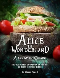 Alice in Wonderland A Fantastic Cuisine by Sharon Powell