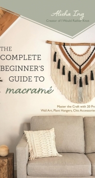The Complete Beginner’s Guide to Macrame - Alisha Ing - 2024
