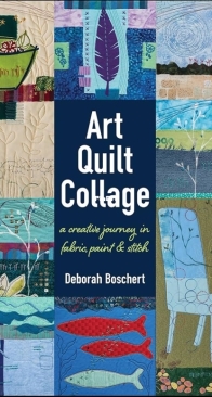Art Quilt Collage -  A Creative Journey in Fabric, Paint  and Stitch -  Deborah Boschert