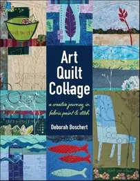Art Quilt Collage -  A Creative Journey in Fabric, Paint  and Stitch -  Deborah Boschert