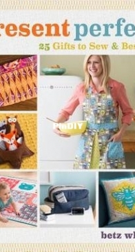 Present Perfect: 25 Gifts to Sew and Bestow By Betz White