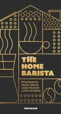 The Home Barista: From bean to blend, how to make the best coffee at home by  Tom Saxon