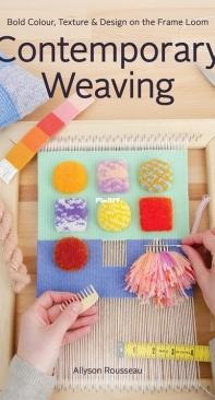 Contemporary Weaving: Bold Colour, Texture and Design on the Frame Loom - Allyson Rousseau - 2023
