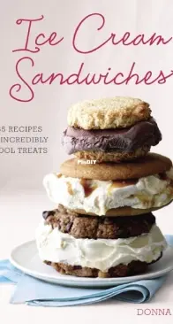 Ice Creams Sandwiches - 65 Recipes for Incredibly Cool Treats by Donna Egan