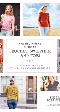 The Beginners Guide to Crochet Sweaters and Tops - Emilia Johansson