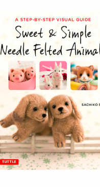 Sweet and Simple Needle Felted Animals - Sachiko Susa