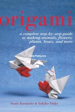 Origami: A Complete Step-by-Step Guide to Making Animals, Flowers, Planes, Boats, and More - Norio Torimoto & Yukiko Duke
