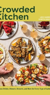 Crowded Kitchen: No-Fuss Drinks, Dinners, Desserts, and More for Every Type of Gathering by Beth Sinclair and Lexi Harrison
