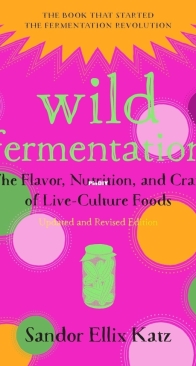 Wild Fermentation: The Flavor, Nutrition, and Craft of Live-Culture Foods by Sandor Ellix Katz