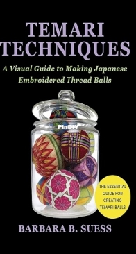Temari Techniques: A Visual Guide to Making Japanese Embroidered Thread Balls - Barbara B. Suess