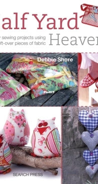 Half Yard Heaven -  Easy Sewing Projects Using Left-Over Pieces of Fabric - Debbie Shore