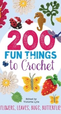 200 Fun Things to Crochet: Decorative flowers, leaves, bugs, butterflies and more - 2017 - Lesley Stanfield, Betty Barnden, Jessica Polka and Kristin Nicholas