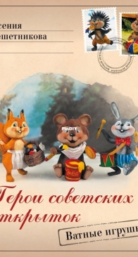 Heroes of Soviet postcards. Cotton toys - Ksenia Reshetnikova - Герои советских открыток. Ватные игрушки - Ксения Решетникова - 2024 - Russian