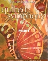 Quilted Symphony - A Fusion of Fabric, Texture & Design by Gloria Loughman - 2010