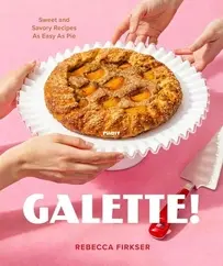 Galette!: Sweet and Savory Recipes as Easy as Pie by Rebecca Firkser