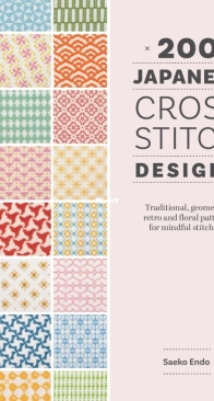 200 Japanese Cross Stitch Designs:  Traditional, geometric, retro and floral patterns for mindful stitching by Saeko Endo