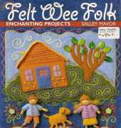 C&T Publishing - Felt Wee Folk Enchanting Projects by Salley Mavor 2003