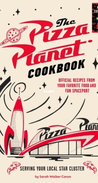 The Pizza Planet Cookbook: Official Recipes from Your Favorite Food and Fun Spaceport - Sarah Walker Caron